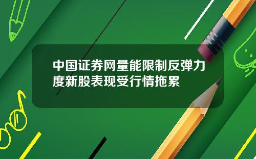 中国证券网量能限制反弹力度新股表现受行情拖累