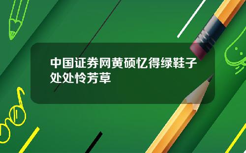 中国证券网黄硕忆得绿鞋子处处怜芳草