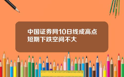 中国证券网10日线成高点短期下跌空间不大