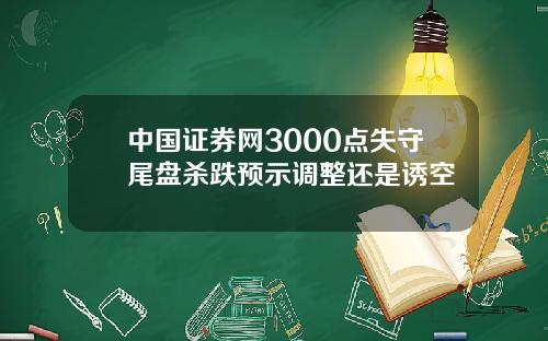 中国证券网3000点失守尾盘杀跌预示调整还是诱空