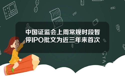 中国证监会上周常规时段暂停IPO批文为近三年来首次