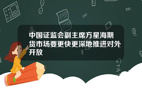 中国证监会副主席方星海期货市场要更快更深地推进对外开放