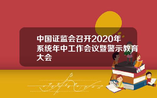 中国证监会召开2020年系统年中工作会议暨警示教育大会