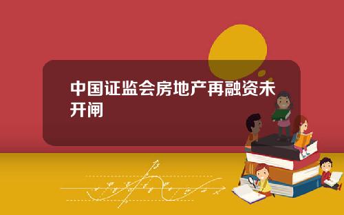 中国证监会房地产再融资未开闸