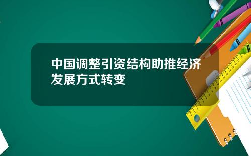 中国调整引资结构助推经济发展方式转变