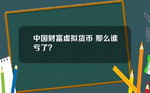 中国财富虚拟货币 那么谁亏了？
