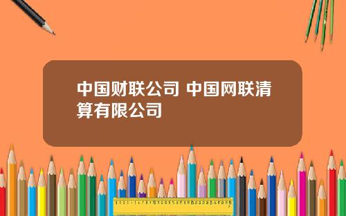 中国财联公司 中国网联清算有限公司
