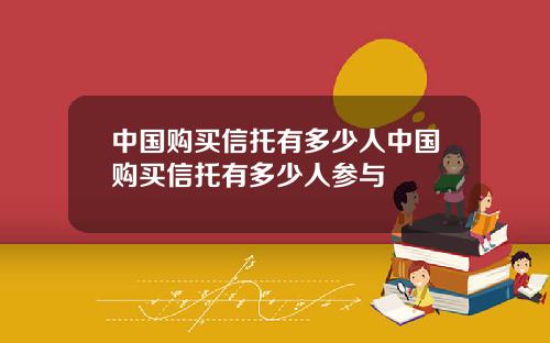 中国购买信托有多少人中国购买信托有多少人参与