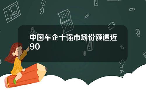 中国车企十强市场份额逼近90