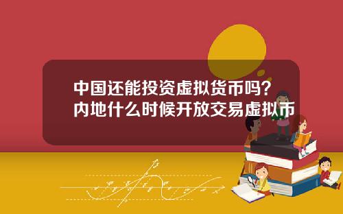 中国还能投资虚拟货币吗?内地什么时候开放交易虚拟币