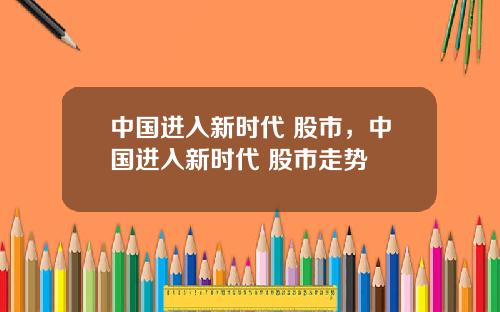 中国进入新时代 股市，中国进入新时代 股市走势