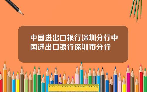 中国进出口银行深圳分行中国进出口银行深圳市分行