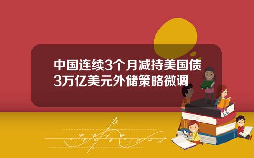 中国连续3个月减持美国债3万亿美元外储策略微调