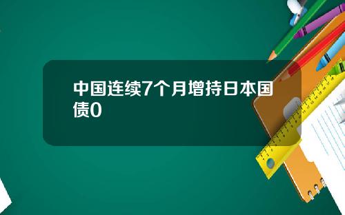 中国连续7个月增持日本国债0