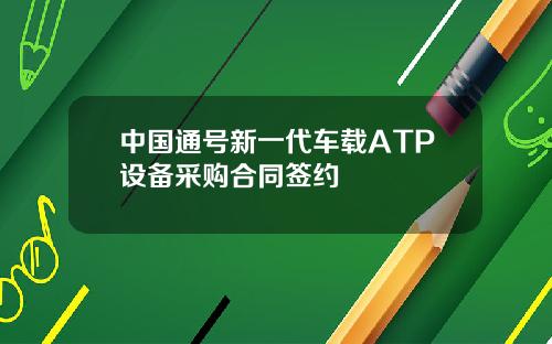 中国通号新一代车载ATP设备采购合同签约