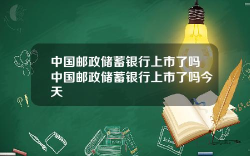 中国邮政储蓄银行上市了吗中国邮政储蓄银行上市了吗今天