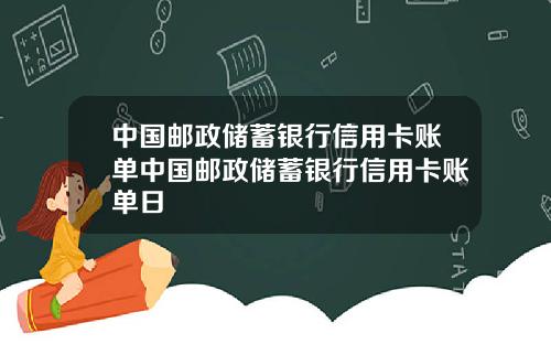 中国邮政储蓄银行信用卡账单中国邮政储蓄银行信用卡账单日