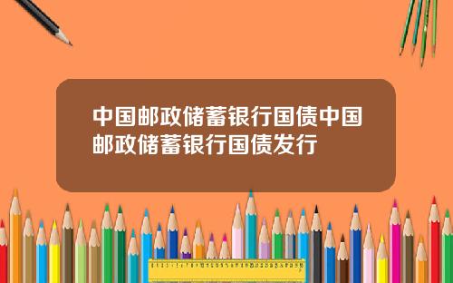 中国邮政储蓄银行国债中国邮政储蓄银行国债发行