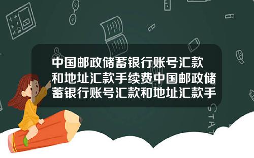 中国邮政储蓄银行账号汇款和地址汇款手续费中国邮政储蓄银行账号汇款和地址汇款手续费一样吗