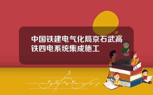 中国铁建电气化局京石武高铁四电系统集成施工
