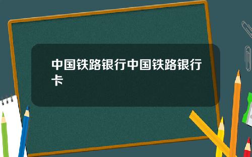 中国铁路银行中国铁路银行卡