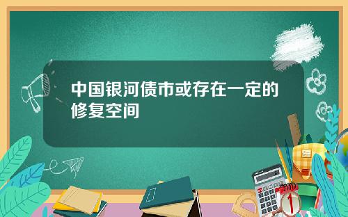 中国银河债市或存在一定的修复空间