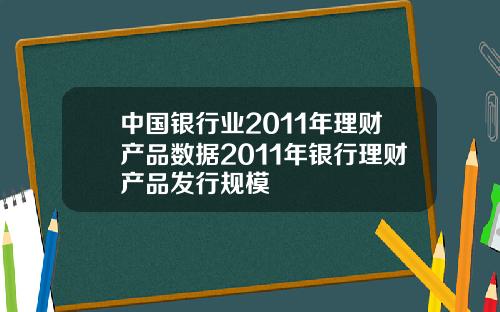 中国银行业2011年理财产品数据2011年银行理财产品发行规模