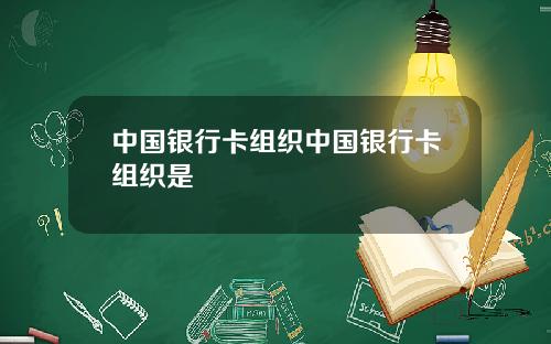 中国银行卡组织中国银行卡组织是