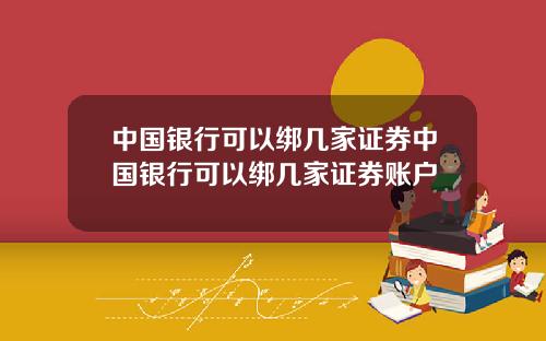中国银行可以绑几家证券中国银行可以绑几家证券账户