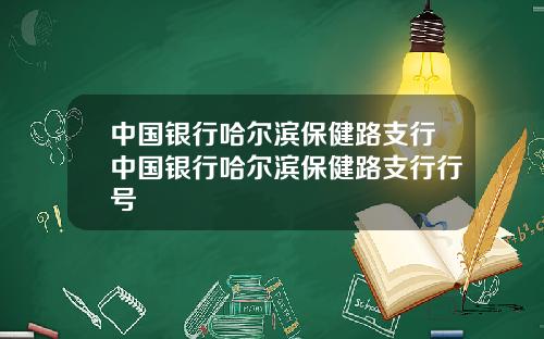 中国银行哈尔滨保健路支行中国银行哈尔滨保健路支行行号