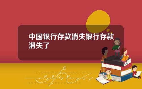 中国银行存款消失银行存款消失了