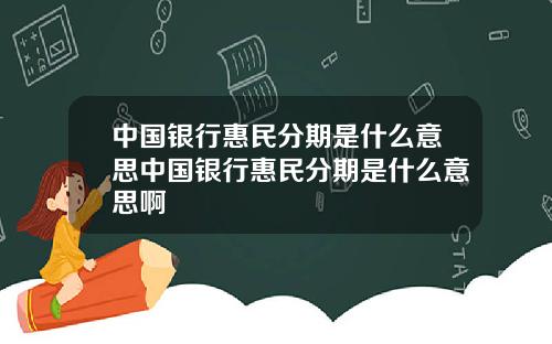 中国银行惠民分期是什么意思中国银行惠民分期是什么意思啊