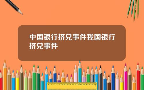 中国银行挤兑事件我国银行挤兑事件