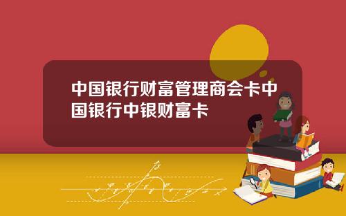 中国银行财富管理商会卡中国银行中银财富卡