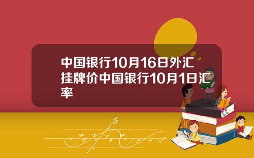 中国银行10月16日外汇挂牌价中国银行10月1日汇率