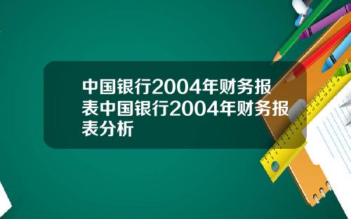中国银行2004年财务报表中国银行2004年财务报表分析