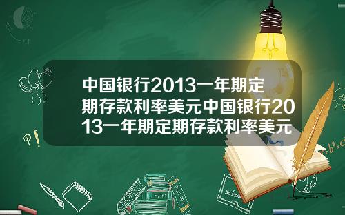 中国银行2013一年期定期存款利率美元中国银行2013一年期定期存款利率美元是多少
