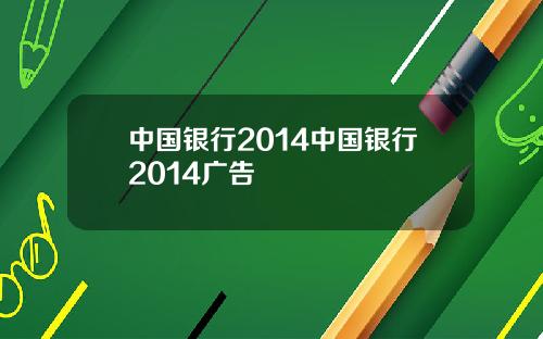 中国银行2014中国银行2014广告