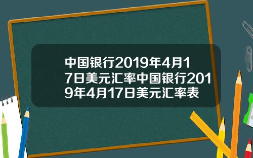 中国银行2019年4月17日美元汇率中国银行2019年4月17日美元汇率表