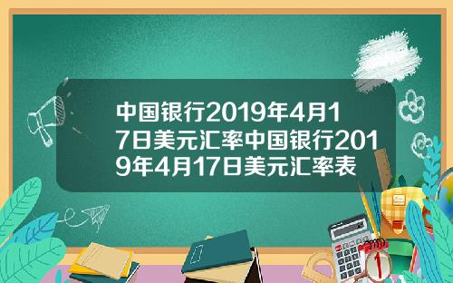 中国银行2019年4月17日美元汇率中国银行2019年4月17日美元汇率表