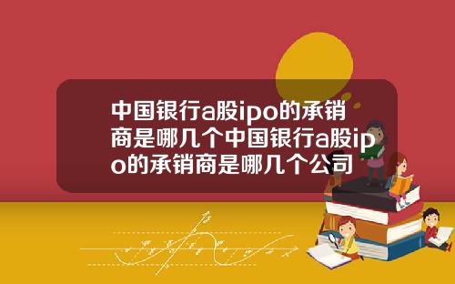 中国银行a股ipo的承销商是哪几个中国银行a股ipo的承销商是哪几个公司