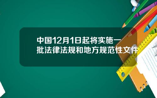 中国12月1日起将实施一批法律法规和地方规范性文件