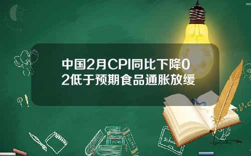 中国2月CPI同比下降02低于预期食品通胀放缓