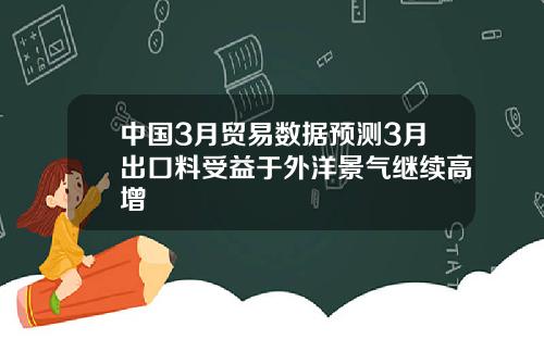 中国3月贸易数据预测3月出口料受益于外洋景气继续高增