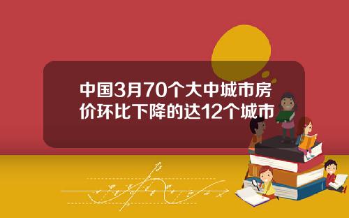 中国3月70个大中城市房价环比下降的达12个城市