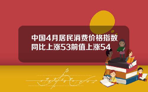 中国4月居民消费价格指数同比上涨53前值上涨54