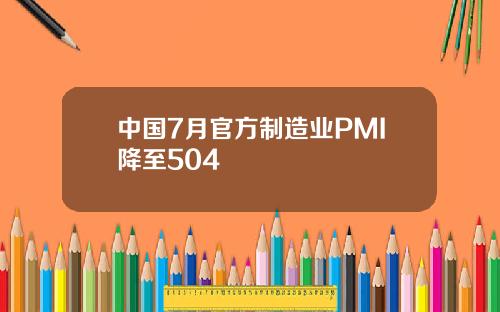 中国7月官方制造业PMI降至504