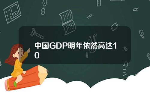 中国GDP明年依然高达10