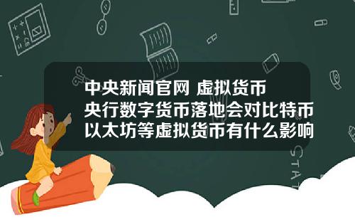 中央新闻官网 虚拟货币 央行数字货币落地会对比特币以太坊等虚拟货币有什么影响？