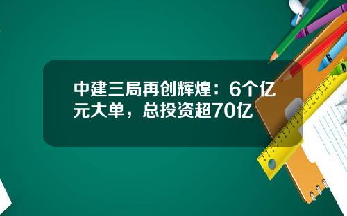中建三局再创辉煌：6个亿元大单，总投资超70亿